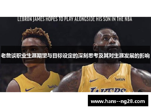 老詹谈职业生涯期望与目标设定的深刻思考及其对生涯发展的影响