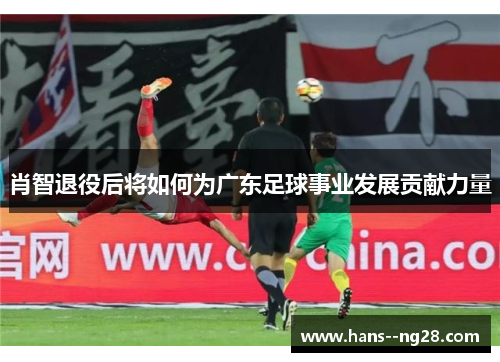 肖智退役后将如何为广东足球事业发展贡献力量
