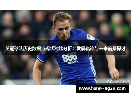 英冠球队历史数据与现状对比分析：发展轨迹与未来前景探讨