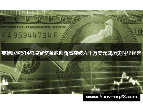 英雄联盟S14总决赛奖金池创新高突破六千万美元成历史性里程碑