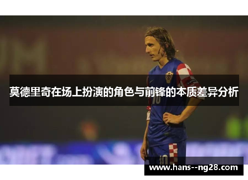 莫德里奇在场上扮演的角色与前锋的本质差异分析