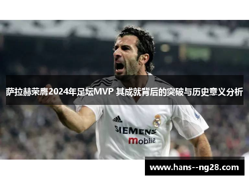 萨拉赫荣膺2024年足坛MVP 其成就背后的突破与历史意义分析