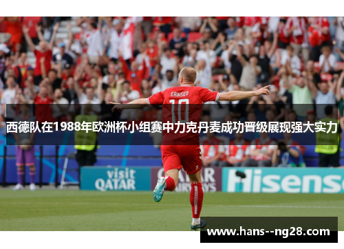 西德队在1988年欧洲杯小组赛中力克丹麦成功晋级展现强大实力
