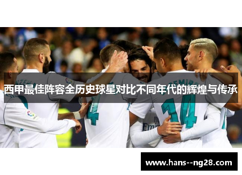 西甲最佳阵容全历史球星对比不同年代的辉煌与传承
