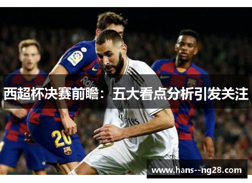 西超杯决赛前瞻：五大看点分析引发关注