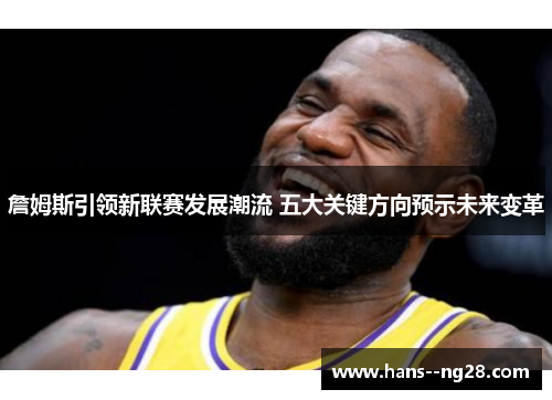 詹姆斯引领新联赛发展潮流 五大关键方向预示未来变革