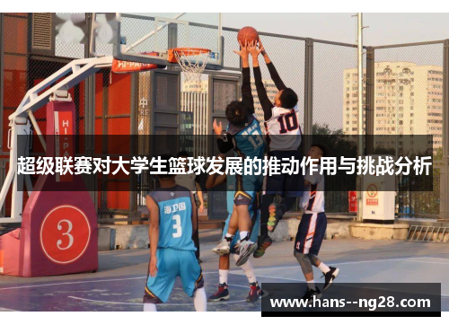 超级联赛对大学生篮球发展的推动作用与挑战分析