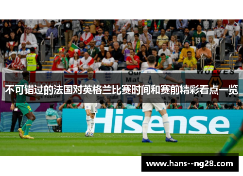 不可错过的法国对英格兰比赛时间和赛前精彩看点一览