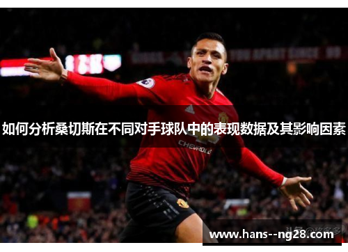 如何分析桑切斯在不同对手球队中的表现数据及其影响因素