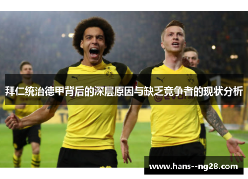 拜仁统治德甲背后的深层原因与缺乏竞争者的现状分析