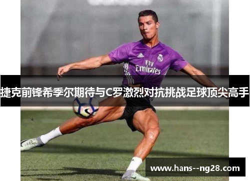 捷克前锋希季尔期待与C罗激烈对抗挑战足球顶尖高手