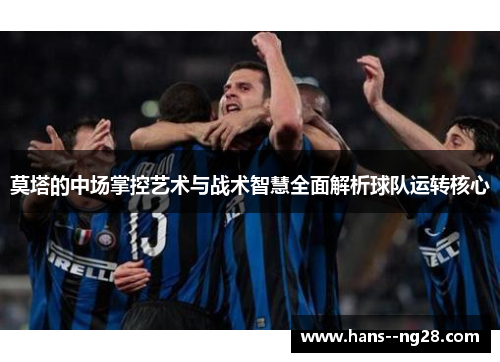 莫塔的中场掌控艺术与战术智慧全面解析球队运转核心