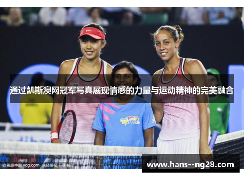 通过凯斯澳网冠军写真展现情感的力量与运动精神的完美融合