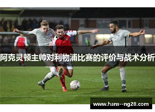 阿克灵顿主帅对利物浦比赛的评价与战术分析