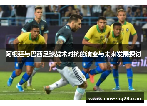 阿根廷与巴西足球战术对抗的演变与未来发展探讨