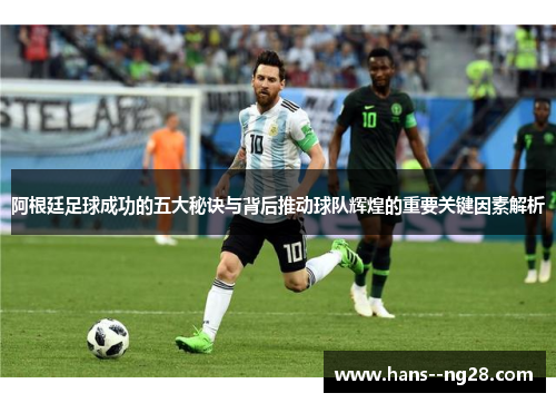 阿根廷足球成功的五大秘诀与背后推动球队辉煌的重要关键因素解析