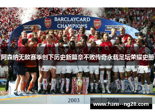 阿森纳无敌赛季创下历史新篇章不败传奇永载足坛荣耀史册 阿森纳无敌赛季创下历史新篇章不败传奇永载足坛荣耀史册