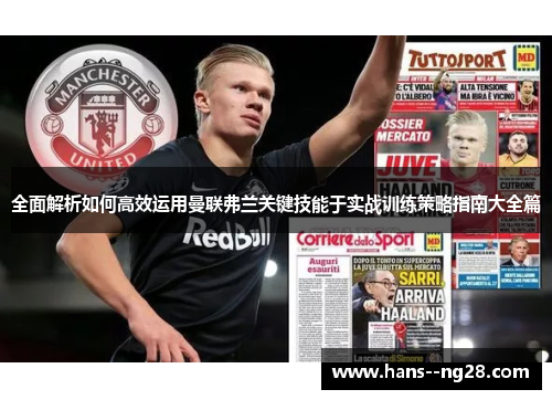 全面解析如何高效运用曼联弗兰关键技能于实战训练策略指南大全篇