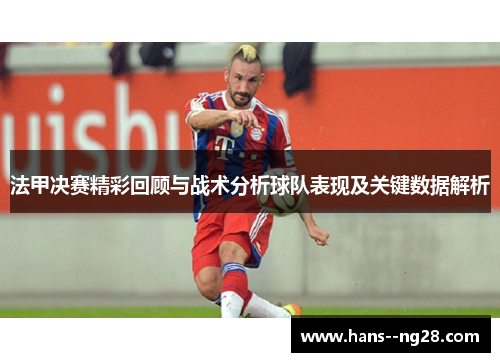 法甲决赛精彩回顾与战术分析球队表现及关键数据解析