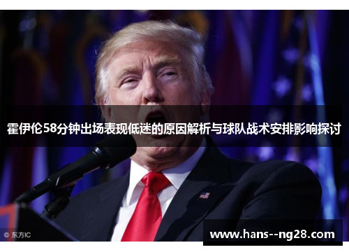 霍伊伦58分钟出场表现低迷的原因解析与球队战术安排影响探讨