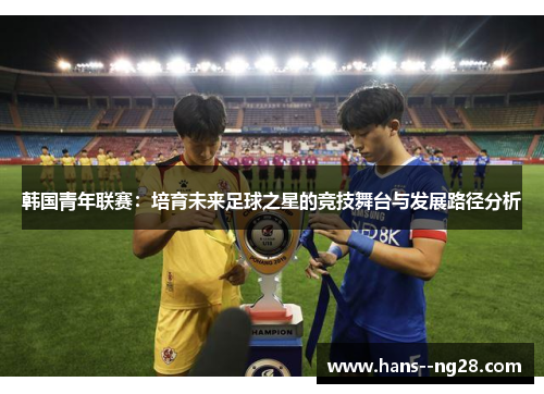 韩国青年联赛：培育未来足球之星的竞技舞台与发展路径分析