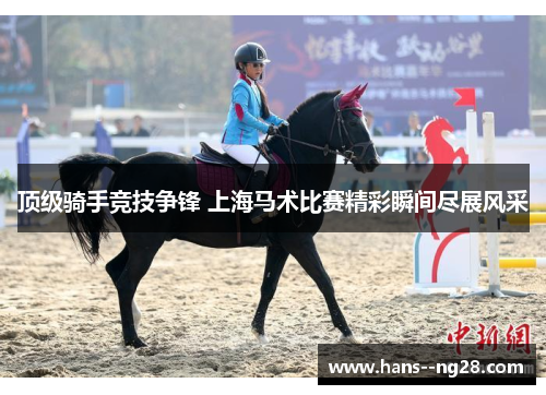 顶级骑手竞技争锋 上海马术比赛精彩瞬间尽展风采