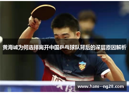 黄海诚为何选择离开中国乒乓球队背后的深层原因解析