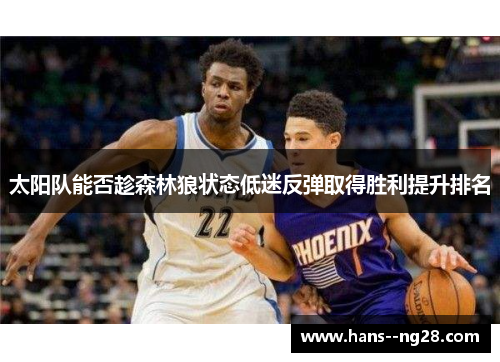 太阳队能否趁森林狼状态低迷反弹取得胜利提升排名