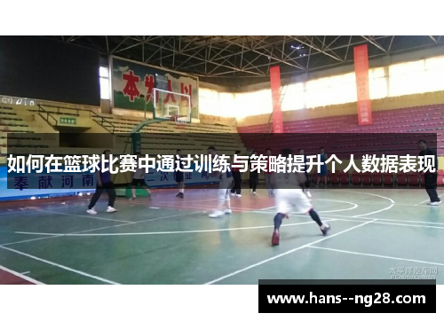 如何在篮球比赛中通过训练与策略提升个人数据表现