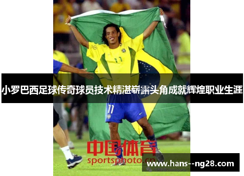 小罗巴西足球传奇球员技术精湛崭露头角成就辉煌职业生涯