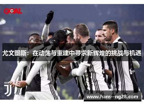 尤文图斯：在动荡与重建中寻求新辉煌的挑战与机遇