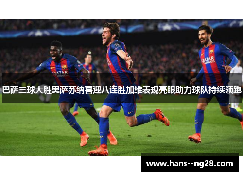 巴萨三球大胜奥萨苏纳喜迎八连胜加维表现亮眼助力球队持续领跑