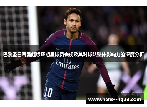 巴黎圣日耳曼超级杯明星球员表现及其对球队整体影响力的深度分析