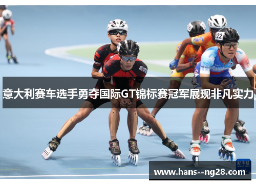 意大利赛车选手勇夺国际GT锦标赛冠军展现非凡实力