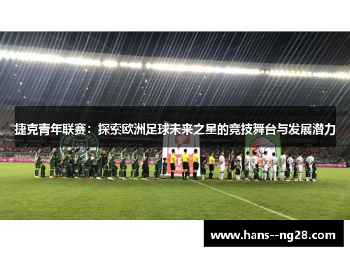 捷克青年联赛：探索欧洲足球未来之星的竞技舞台与发展潜力