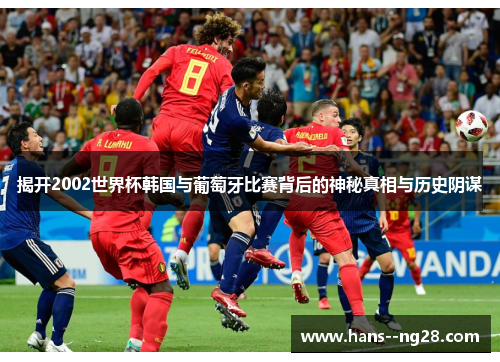 揭开2002世界杯韩国与葡萄牙比赛背后的神秘真相与历史阴谋