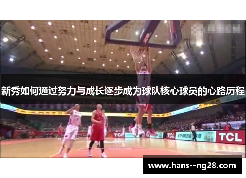 新秀如何通过努力与成长逐步成为球队核心球员的心路历程