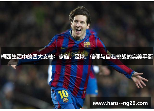 梅西生活中的四大支柱：家庭、足球、信仰与自我挑战的完美平衡