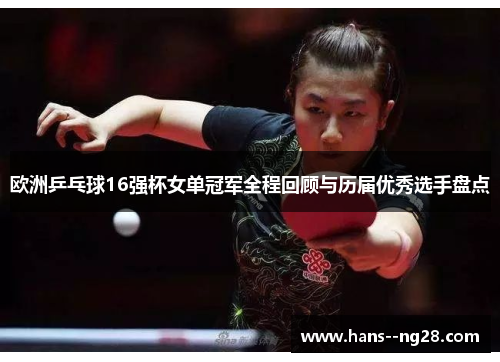 欧洲乒乓球16强杯女单冠军全程回顾与历届优秀选手盘点 欧洲乒乓球16强杯女单冠军全程回顾与历届优秀选手盘点