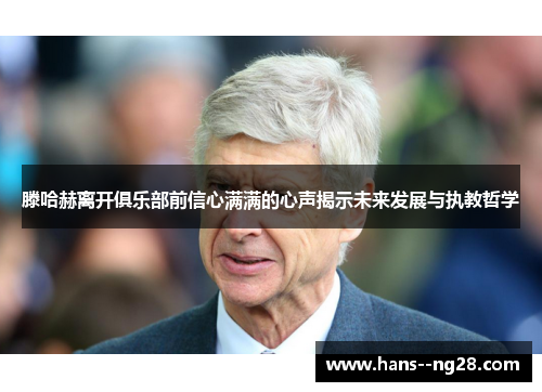 滕哈赫离开俱乐部前信心满满的心声揭示未来发展与执教哲学