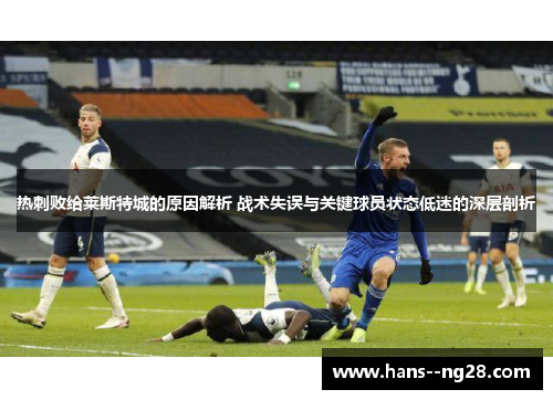 热刺败给莱斯特城的原因解析 战术失误与关键球员状态低迷的深层剖析 热刺败给莱斯特城的原因解析 战术失误与关键球员状态低迷的深层剖析