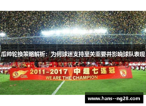 瓜帅轮换策略解析：为何球迷支持至关重要并影响球队表现