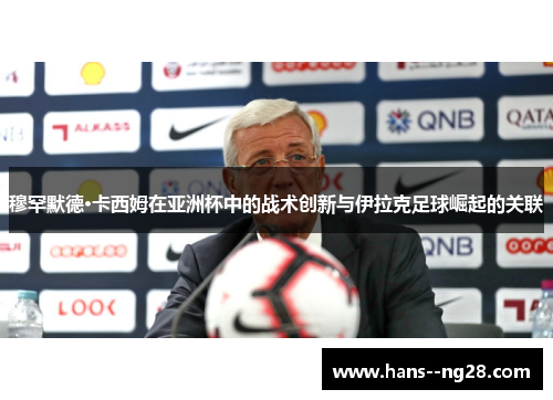 穆罕默德·卡西姆在亚洲杯中的战术创新与伊拉克足球崛起的关联