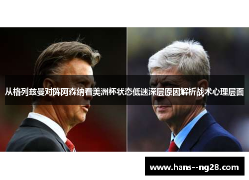 从格列兹曼对阵阿森纳看美洲杯状态低迷深层原因解析战术心理层面 从格列兹曼对阵阿森纳看美洲杯状态低迷深层原因解析战术心理层面