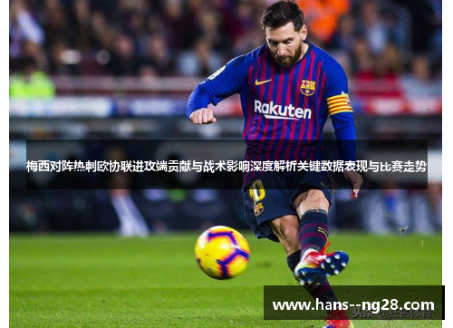 梅西对阵热刺欧协联进攻端贡献与战术影响深度解析关键数据表现与比赛走势 梅西对阵热刺欧协联进攻端贡献与战术影响深度解析关键数据表现与比赛走势