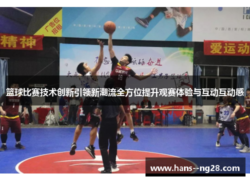 篮球比赛技术创新引领新潮流全方位提升观赛体验与互动互动感
