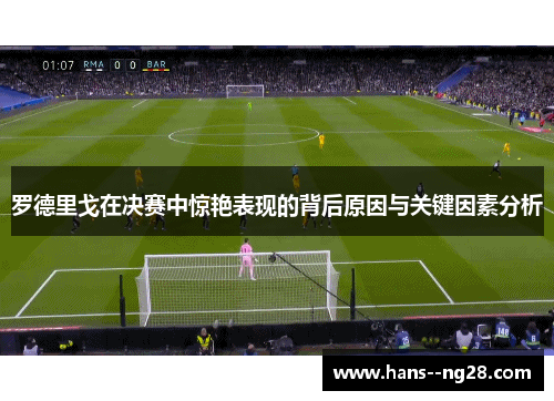 罗德里戈在决赛中惊艳表现的背后原因与关键因素分析 罗德里戈在决赛中惊艳表现的背后原因与关键因素分析