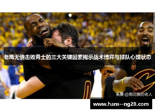 老鹰无情击败勇士的三大关键因素揭示战术博弈与球队心理状态