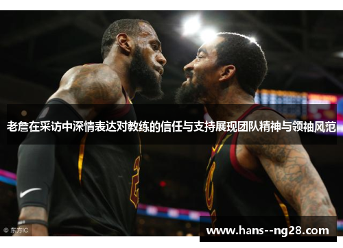 老詹在采访中深情表达对教练的信任与支持展现团队精神与领袖风范