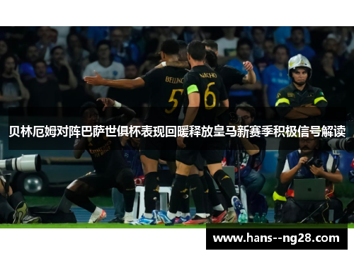 贝林厄姆对阵巴萨世俱杯表现回暖释放皇马新赛季积极信号解读